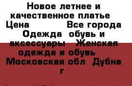 Новое летнее и качественное платье › Цена ­ 1 200 - Все города Одежда, обувь и аксессуары » Женская одежда и обувь   . Московская обл.,Дубна г.